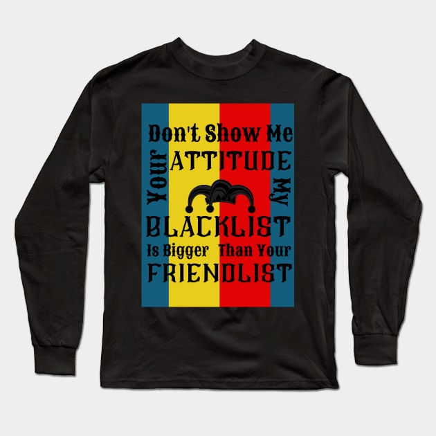 Don't Show Me Your Attitude My Blacklist Is Bigger Than Your Friendlist Long Sleeve T-Shirt by naeshaassociates@gmail.com